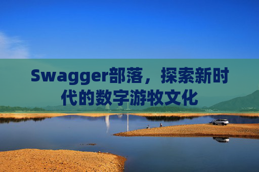Swagger部落，探索新时代的数字游牧文化